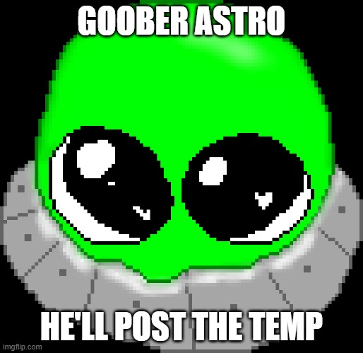 GOOBER ASTRO; HE'LL POST THE TEMP | made w/ Imgflip meme maker