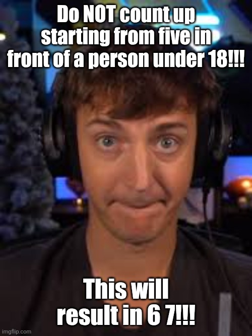 ninja biting lip | Do NOT count up starting from five in front of a person under 18!!! This will result in 6 7!!! | image tagged in ninja biting lip | made w/ Imgflip meme maker