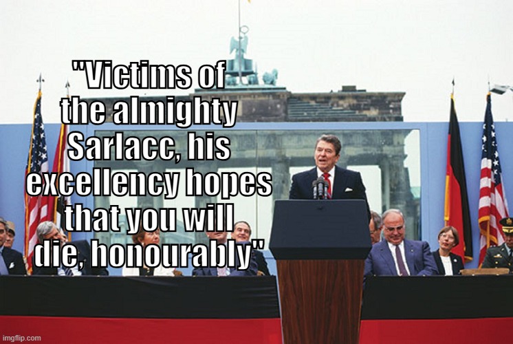 Reagan Sarlacc Speech | "Victims of the almighty Sarlacc, his excellency hopes that you will die, honourably" | image tagged in politics | made w/ Imgflip meme maker
