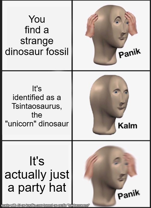 just a fun way to memeify tsintaosaurus 3.0 | You find a strange dinosaur fossil; It's identified as a Tsintaosaurus, the "unicorn" dinosaur; It's actually just a party hat | image tagged in memes,panik kalm panik | made w/ Imgflip meme maker