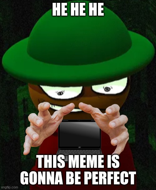 Cheating Expunged 3.5 | HE HE HE; THIS MEME IS GONNA BE PERFECT | image tagged in cheating expunged 3 5 | made w/ Imgflip meme maker