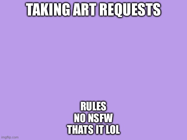 No nsfw | TAKING ART REQUESTS; RULES
NO NSFW
THATS IT LOL | image tagged in art request,art,comments | made w/ Imgflip meme maker