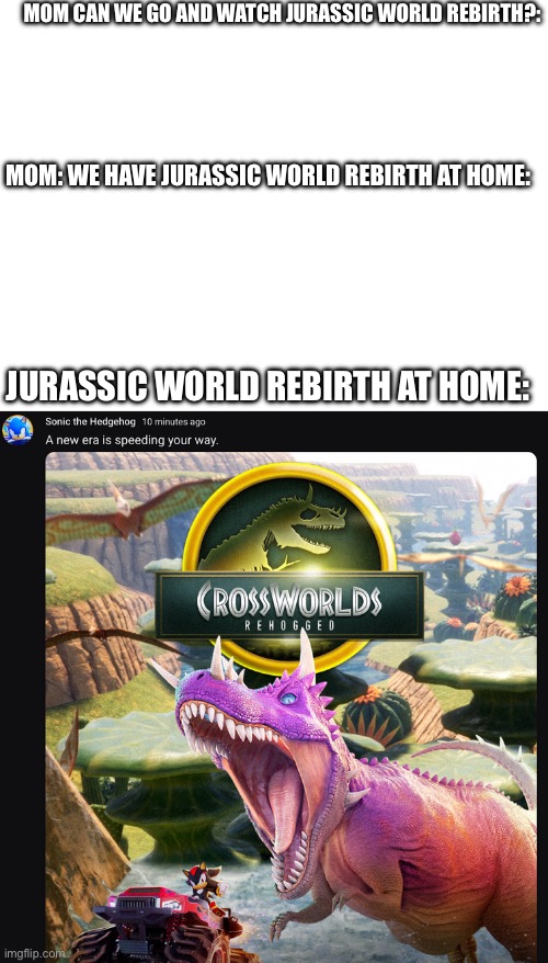 this most funniest thing i seen sega post and yes i like both franchises so had to meme this | MOM CAN WE GO AND WATCH JURASSIC WORLD REBIRTH?:; MOM: WE HAVE JURASSIC WORLD REBIRTH AT HOME:; JURASSIC WORLD REBIRTH AT HOME: | image tagged in meme,jurassic world,sonic,sonic the hedgehog | made w/ Imgflip meme maker