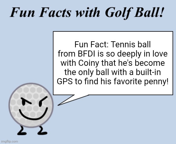 Fun facts | Fun Fact: Tennis ball from BFDI is so deeply in love with Coiny that he's become the only ball with a built-in GPS to find his favorite penny! | image tagged in fun facts with golf ball | made w/ Imgflip meme maker