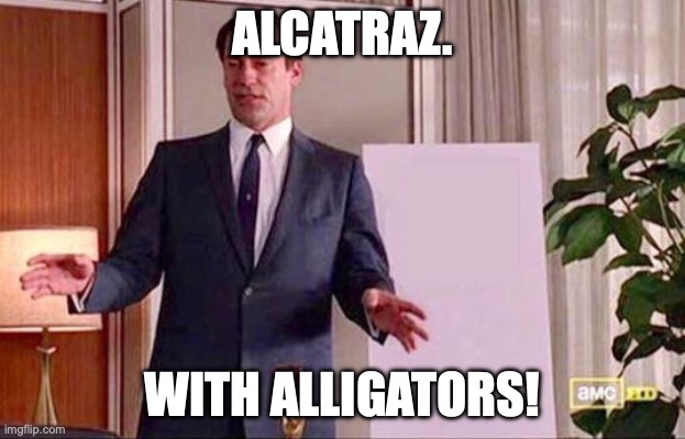 Don Draper Whiteboard | ALCATRAZ. WITH ALLIGATORS! | image tagged in don draper whiteboard | made w/ Imgflip meme maker