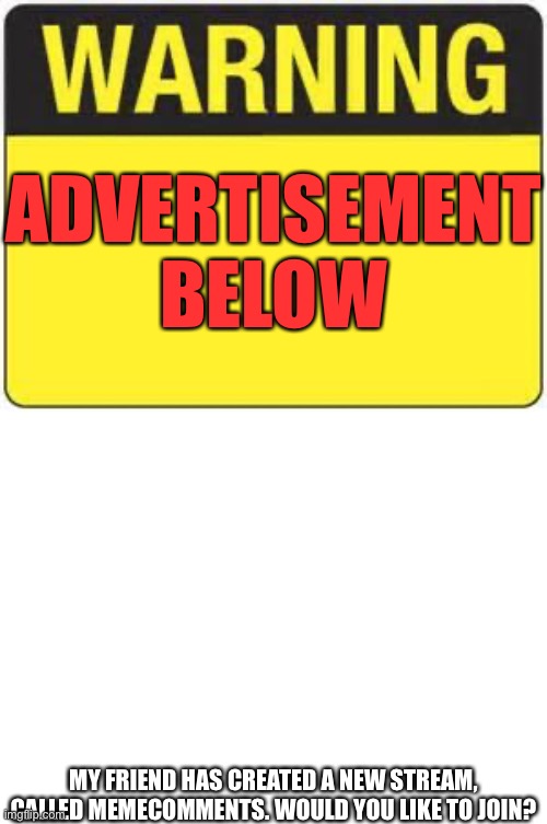 blank warning sign | ADVERTISEMENT BELOW; MY FRIEND HAS CREATED A NEW STREAM, CALLED MEMECOMMENTS. WOULD YOU LIKE TO JOIN? | image tagged in blank warning sign | made w/ Imgflip meme maker
