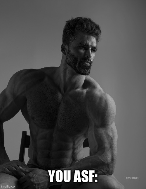 Giga Chad | YOU ASF: | image tagged in giga chad | made w/ Imgflip meme maker