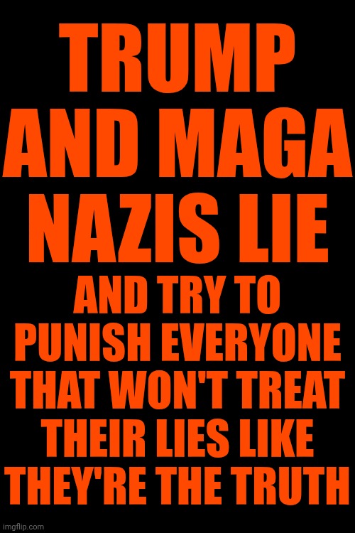 Nazi Lies Will NEVER Be The Truth | TRUMP AND MAGA NAZIS LIE; AND TRY TO PUNISH EVERYONE THAT WON'T TREAT THEIR LIES LIKE THEY'RE THE TRUTH | image tagged in memes,maga,nazis,liars,pathetic,special kind of stupid | made w/ Imgflip meme maker