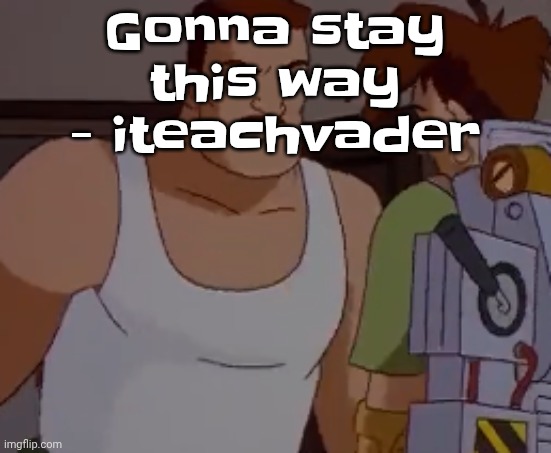 Omni man ahh | Gonna stay this way - iteachvader | image tagged in omni man ahh | made w/ Imgflip meme maker
