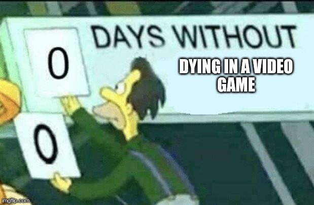 yay :D | DYING IN A VIDEO
GAME | image tagged in 0 days without lenny simpsons | made w/ Imgflip meme maker