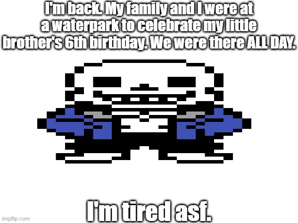 *yawns* | I'm back. My family and I were at a waterpark to celebrate my little brother's 6th birthday. We were there ALL DAY. I'm tired asf. | image tagged in sans of topic,hey chat i'm back | made w/ Imgflip meme maker