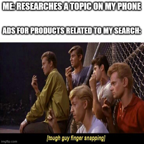 Ads related to my search | ME: RESEARCHES A TOPIC ON MY PHONE; ADS FOR PRODUCTS RELATED TO MY SEARCH: | image tagged in tough guy finger snapping | made w/ Imgflip meme maker