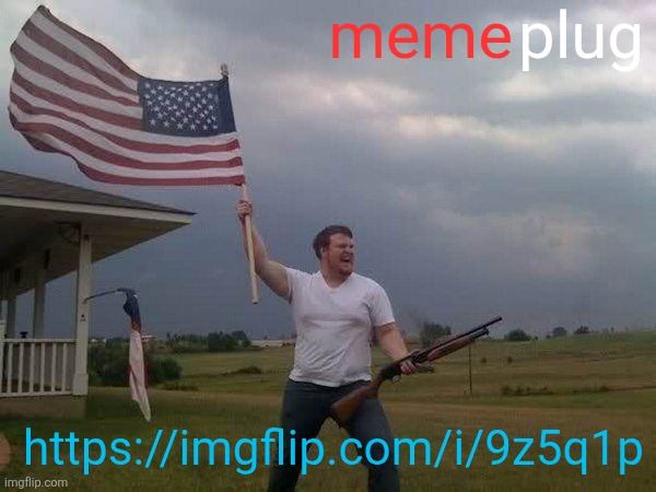 American flag shotgun guy | meme; plug; https://imgflip.com/i/9z5q1p | image tagged in american flag shotgun guy | made w/ Imgflip meme maker