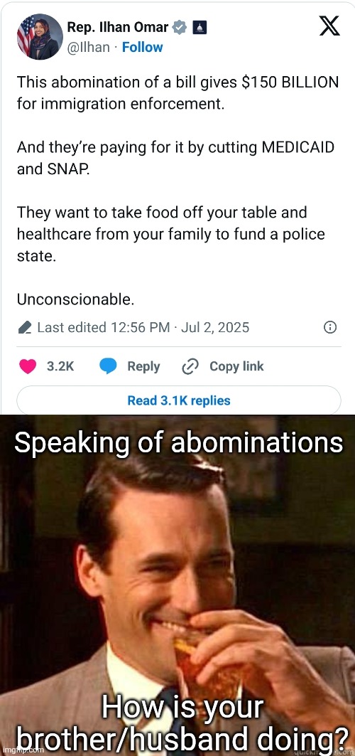 More projection | Speaking of abominations; How is your brother/husband doing? | image tagged in laughing don draper,ilhan omar,obbb,donald trump,illegal immigration | made w/ Imgflip meme maker