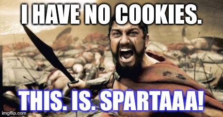 Sparta Leonidas Meme | I HAVE NO COOKIES. THIS. IS. SPARTAAA! | image tagged in memes,sparta leonidas | made w/ Imgflip meme maker