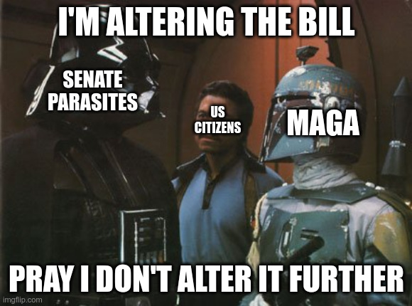 Pray they don't alter the bill again. | I'M ALTERING THE BILL; SENATE PARASITES; MAGA; US CITIZENS; PRAY I DON'T ALTER IT FURTHER | image tagged in star wars darth vader altering the deal | made w/ Imgflip meme maker