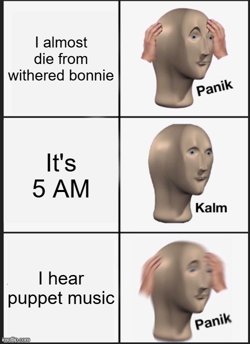 Fnaf 2 be like | I almost die from withered bonnie; It's 5 AM; I hear puppet music | image tagged in memes,panik kalm panik | made w/ Imgflip meme maker