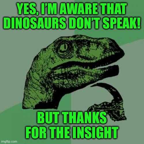 Philosoraptor | YES, I’M AWARE THAT DINOSAURS DON’T SPEAK! BUT THANKS FOR THE INSIGHT | image tagged in memes,philosoraptor | made w/ Imgflip meme maker