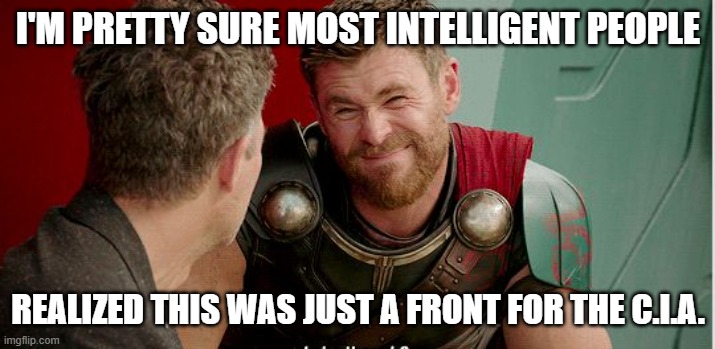 Thor is he though | I'M PRETTY SURE MOST INTELLIGENT PEOPLE REALIZED THIS WAS JUST A FRONT FOR THE C.I.A. | image tagged in thor is he though | made w/ Imgflip meme maker