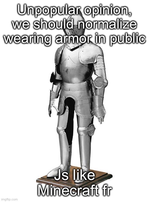Like why not | Unpopular opinion, we should normalize wearing armor in public; Js like Minecraft fr | image tagged in suit of armor | made w/ Imgflip meme maker