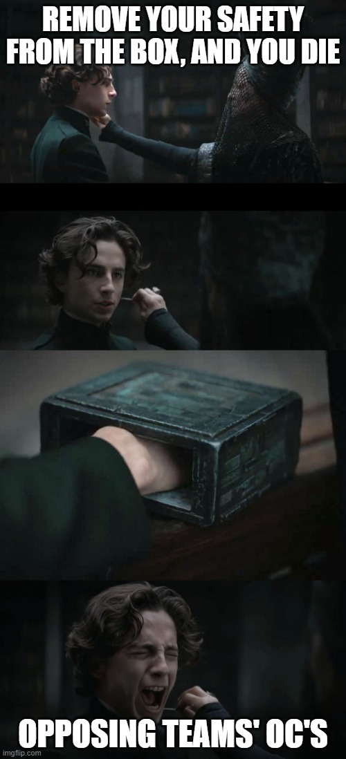 Dune, Put Your Hand Inside The Box | REMOVE YOUR SAFETY FROM THE BOX, AND YOU DIE; OPPOSING TEAMS' OC'S | image tagged in dune put your hand inside the box | made w/ Imgflip meme maker