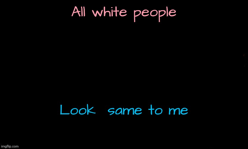 The Blue | All white people; Look  same to me | image tagged in the blue | made w/ Imgflip meme maker