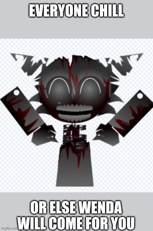 Wenda (Phase 13) | EVERYONE CHILL OR ELSE WENDA WILL COME FOR YOU | image tagged in wenda phase 13 | made w/ Imgflip meme maker
