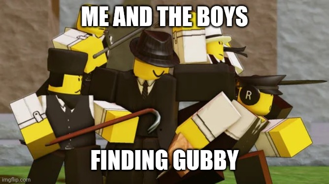 the lads | ME AND THE BOYS FINDING GUBBY | image tagged in the lads | made w/ Imgflip meme maker