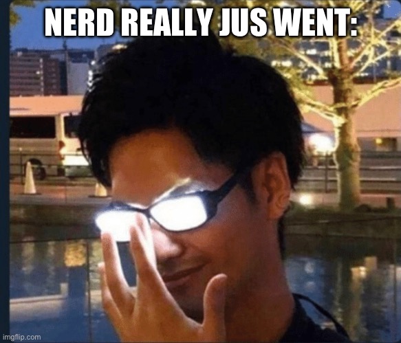 Anime glasses | NERD REALLY JUS WENT: | image tagged in anime glasses | made w/ Imgflip meme maker