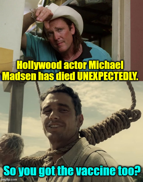 Another died unexpectedly | Hollywood actor Michael Madsen has died UNEXPECTEDLY. So you got the vaccine too? | image tagged in michael madsen,another died unexpectedly,covid | made w/ Imgflip meme maker