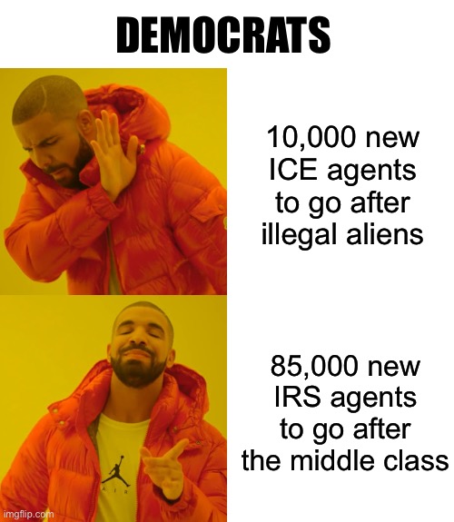 Drake Hotline Bling | DEMOCRATS; 10,000 new ICE agents to go after illegal aliens; 85,000 new IRS agents to go after the middle class | image tagged in memes,drake hotline bling | made w/ Imgflip meme maker