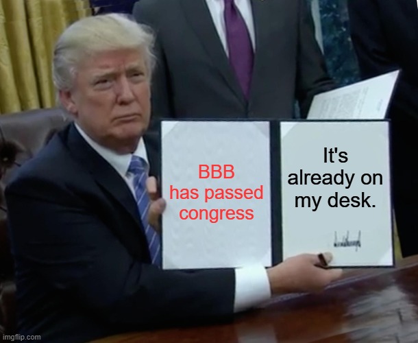 Trump Bill Signing | BBB has passed congress; It's already on my desk. | image tagged in memes,trump bill signing | made w/ Imgflip meme maker