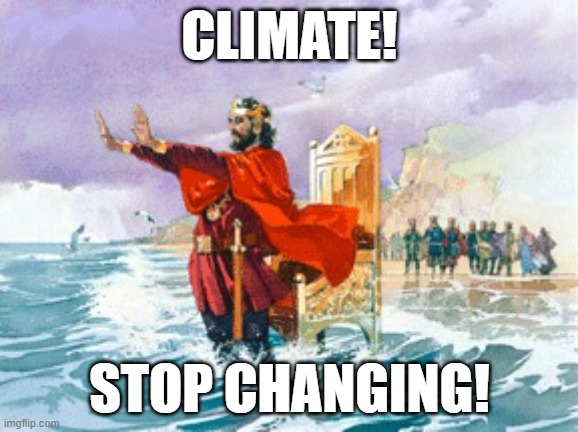 King Canute | CLIMATE! STOP CHANGING! | image tagged in king canute | made w/ Imgflip meme maker