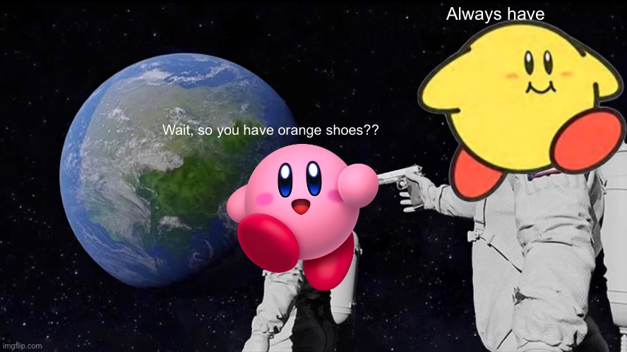 Keeby meme | Always have; Wait, so you have orange shoes?? | image tagged in memes,always has been | made w/ Imgflip meme maker
