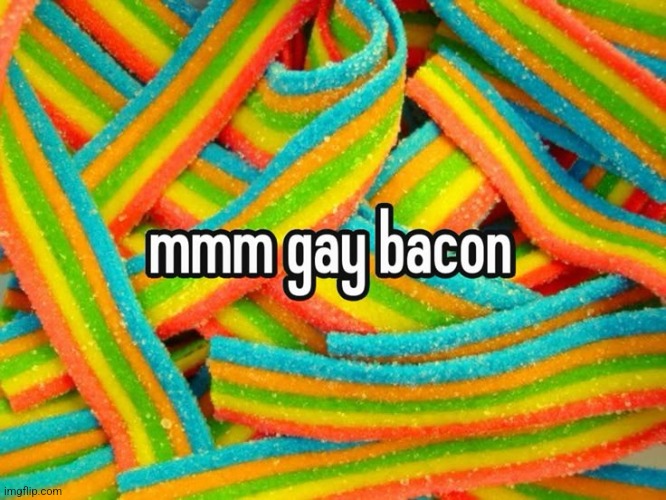 mmm gay bacon | image tagged in mmm,gay,bacon | made w/ Imgflip meme maker