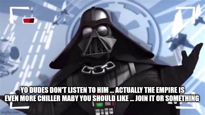 Yo Dudes, The Empire is Pretty Chill | YO DUDES DON'T LISTEN TO HIM ... ACTUALLY THE EMPIRE IS EVEN MORE CHILLER MABY YOU SHOULD LIKE ... JOIN IT OR SOMETHING | image tagged in yo dudes the empire is pretty chill | made w/ Imgflip meme maker