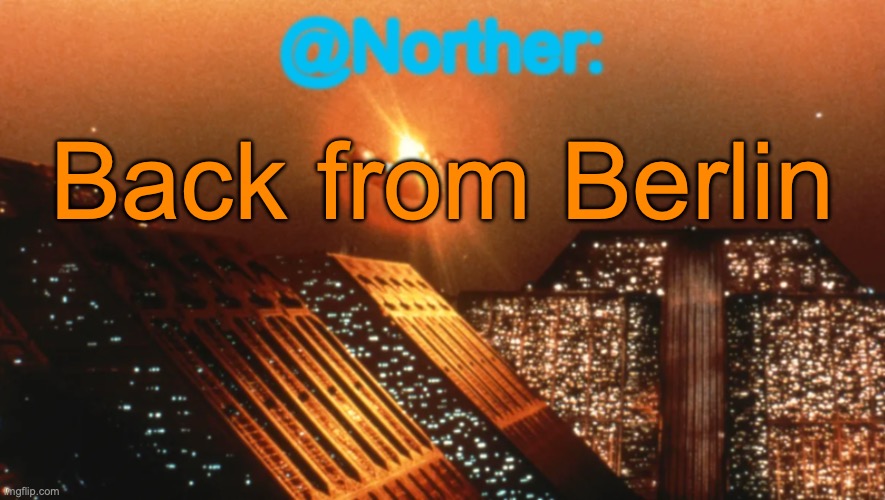 It was an amazing journey, possibly even life-changing | Back from Berlin | image tagged in norther announcement temp v1 reworked | made w/ Imgflip meme maker