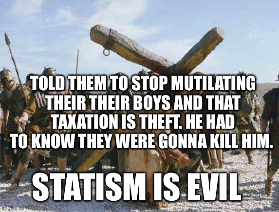 Jesus working | TOLD THEM TO STOP MUTILATING THEIR THEIR BOYS AND THAT TAXATION IS THEFT. HE HAD TO KNOW THEY WERE GONNA KILL HIM. STATISM IS EVIL | image tagged in jesus working | made w/ Imgflip meme maker