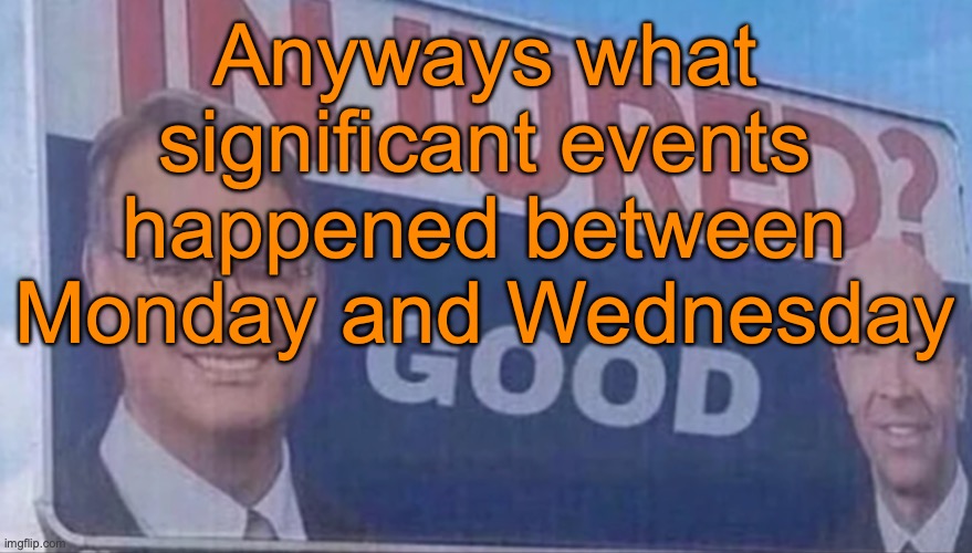 Injured Good announcement | Anyways what significant events happened between Monday and Wednesday | image tagged in injured good announcement | made w/ Imgflip meme maker