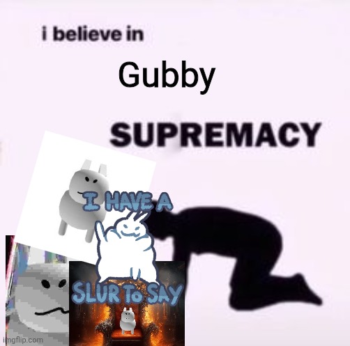 GUBBY! | Gubby | image tagged in i believe in supremacy | made w/ Imgflip meme maker