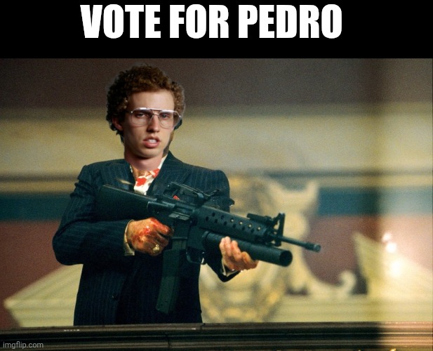 VOTE FOR PEDRO | image tagged in napoleon dynamite,scarface,vote,vote for pedro | made w/ Imgflip meme maker