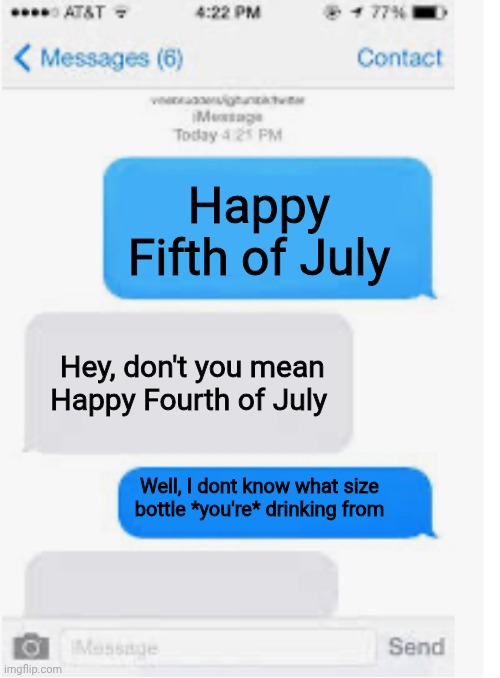 Be safe but have fun | Happy Fifth of July; Hey, don't you mean Happy Fourth of July; Well, I dont know what size bottle *you're* drinking from | image tagged in blank text conversation,fifth o july | made w/ Imgflip meme maker