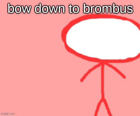brombus is love, brombus is life. | bow down to brombus | image tagged in bombus | made w/ Imgflip meme maker