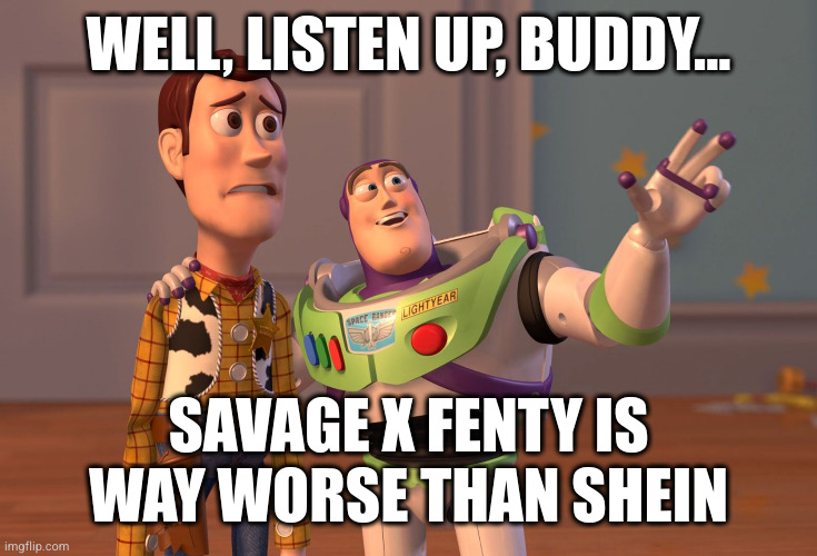 Savage X Fenty is way worse than SHEIN | WELL, LISTEN UP, BUDDY... SAVAGE X FENTY IS WAY WORSE THAN SHEIN | image tagged in memes,x x everywhere | made w/ Imgflip meme maker