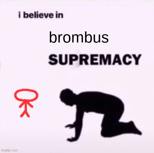 I believe in supremacy | brombus | image tagged in i believe in supremacy | made w/ Imgflip meme maker