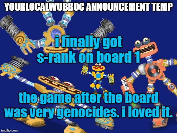 YourLocalWubboc Announcement Temp | i finally got s-rank on board 1; the game after the board was very genocides. i loved it. | image tagged in yourlocalwubboc announcement temp | made w/ Imgflip meme maker