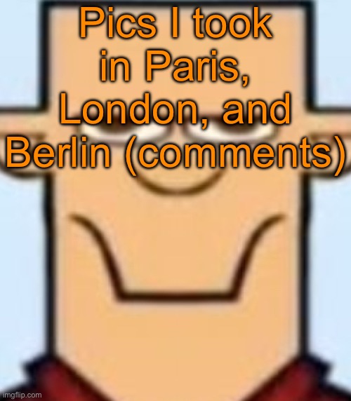 Yes, I went to all three capitals in one month | Pics I took in Paris, London, and Berlin (comments) | image tagged in sped tyler | made w/ Imgflip meme maker