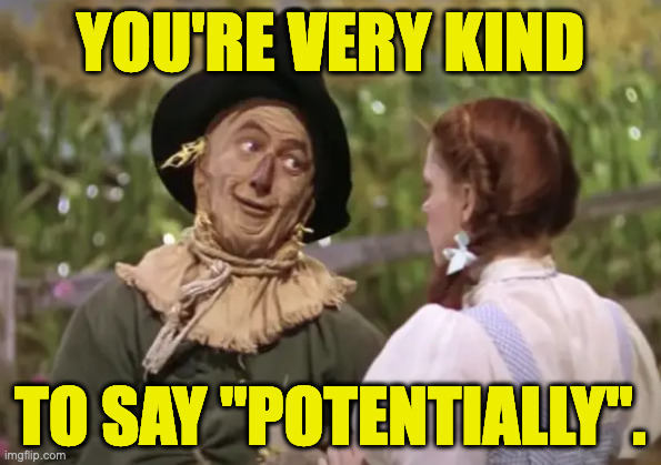 YOU'RE VERY KIND
 
 
 
 


TO SAY "POTENTIALLY". | made w/ Imgflip meme maker