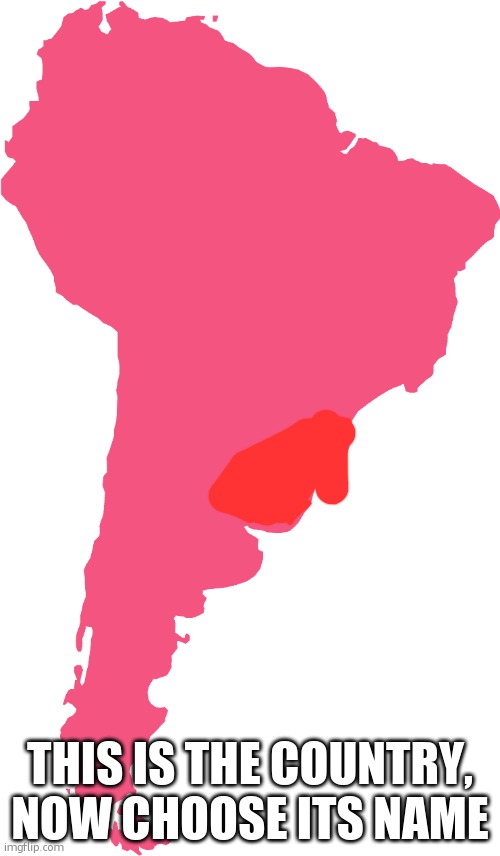South America | THIS IS THE COUNTRY, NOW CHOOSE ITS NAME | image tagged in south america | made w/ Imgflip meme maker