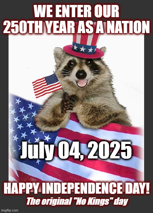 Happy Birthday America! | WE ENTER OUR 250TH YEAR AS A NATION; July 04, 2025; HAPPY INDEPENDENCE DAY! The original "No Kings" day | image tagged in independence day,politics,american politics,maga,4th of july,america | made w/ Imgflip meme maker